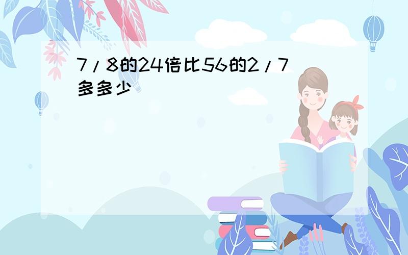 7/8的24倍比56的2/7多多少