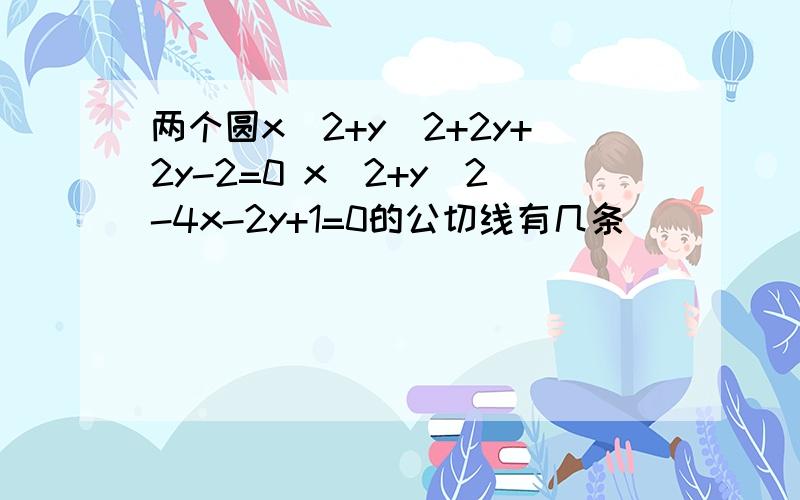 两个圆x^2+y^2+2y+2y-2=0 x^2+y^2-4x-2y+1=0的公切线有几条