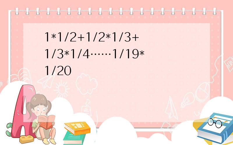 1*1/2+1/2*1/3+1/3*1/4……1/19*1/20