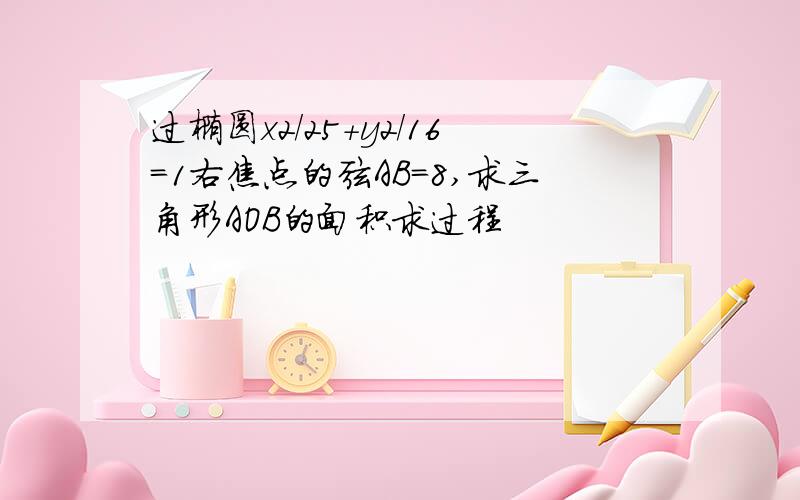 过椭圆x2/25+y2/16=1右焦点的弦AB=8,求三角形AOB的面积求过程