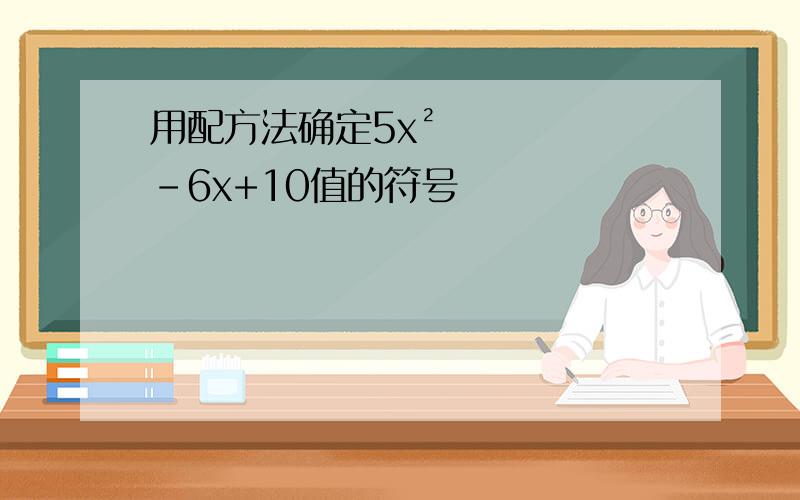 用配方法确定5x²-6x+10值的符号