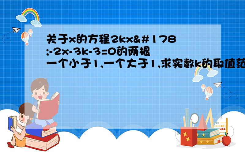 关于x的方程2kx²-2x-3k-3=0的两根一个小于1,一个大于1,求实数k的取值范围.（要有过程）