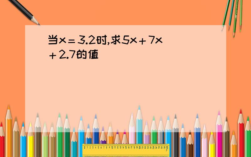 当x＝3.2时,求5x＋7x＋2.7的值