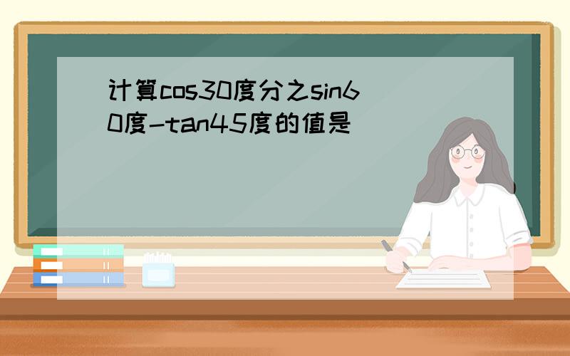 计算cos30度分之sin60度-tan45度的值是