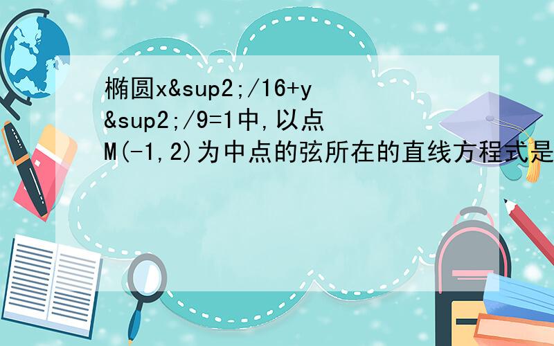 椭圆x²/16+y²/9=1中,以点M(-1,2)为中点的弦所在的直线方程式是______