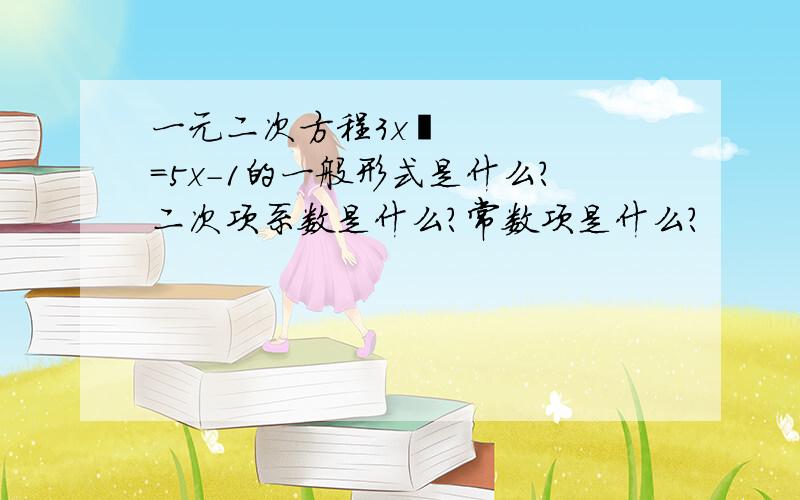 一元二次方程3x²=5x-1的一般形式是什么?二次项系数是什么?常数项是什么?