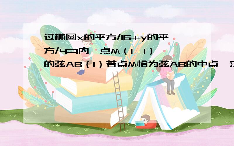 过椭圆x的平方/16+y的平方/4=1内一点M（1,1）的弦AB（1）若点M恰为弦AB的中点,求直线AB的方程（2）求过点M的弦的中点的轨迹方程