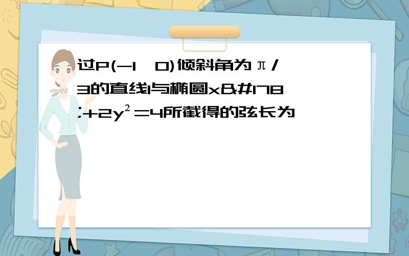 过P(-1,0)倾斜角为π/3的直线l与椭圆x²+2y²=4所截得的弦长为