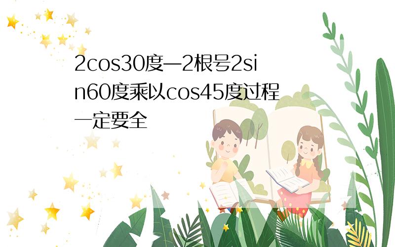 2cos30度—2根号2sin60度乘以cos45度过程一定要全