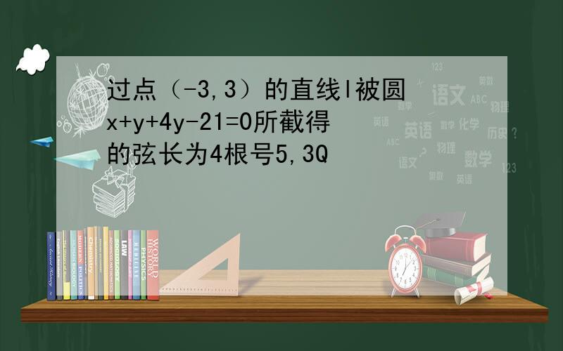 过点（-3,3）的直线l被圆x+y+4y-21=0所截得的弦长为4根号5,3Q