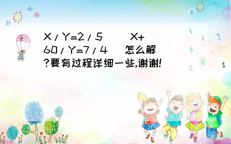 X/Y=2/5     X+60/Y=7/4   怎么解?要有过程详细一些,谢谢!