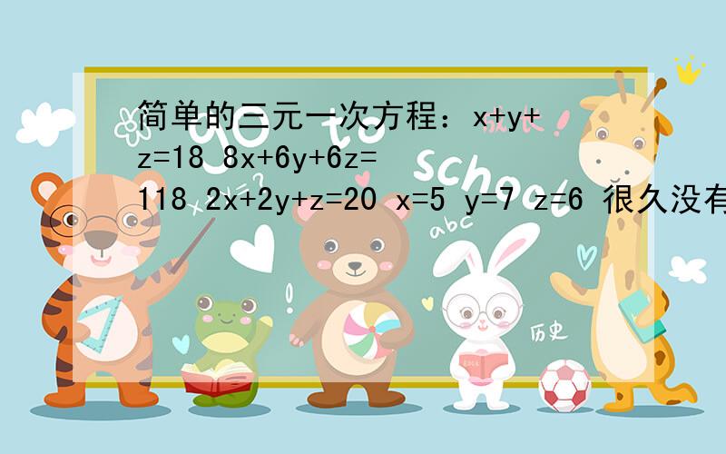 简单的三元一次方程：x+y+z=18 8x+6y+6z=118 2x+2y+z=20 x=5 y=7 z=6 很久没有解过了,总是算得很复杂却算出小数点,但是不知道错在哪里.