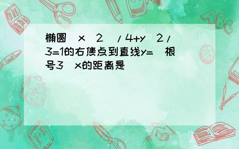 椭圆(x^2)/4+y^2/3=1的右焦点到直线y=(根号3)x的距离是( )