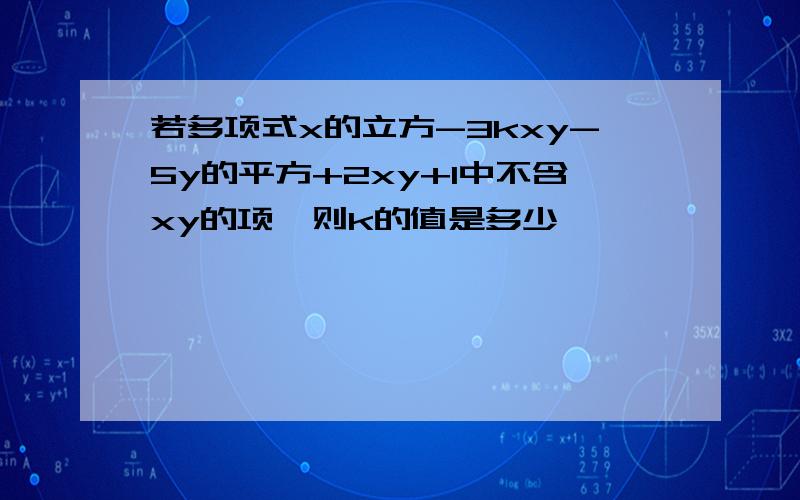 若多项式x的立方-3kxy-5y的平方+2xy+1中不含xy的项,则k的值是多少