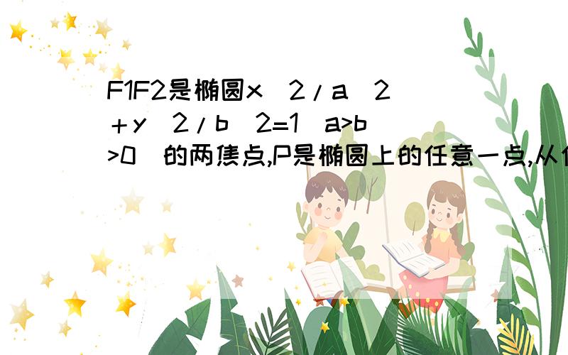 F1F2是椭圆x^2/a^2＋y^2/b^2=1（a>b>0）的两焦点,P是椭圆上的任意一点,从任一焦点引角F1PF2的外角平...F1F2是椭圆x^2/a^2＋y^2/b^2=1（a>b>0）的两焦点,P是椭圆上的任意一点,从任一焦点引角F1PF2的外角平