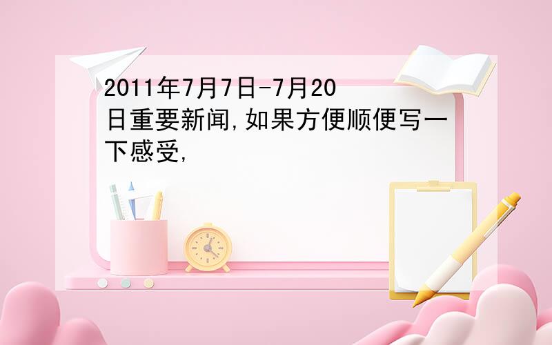 2011年7月7日-7月20日重要新闻,如果方便顺便写一下感受,