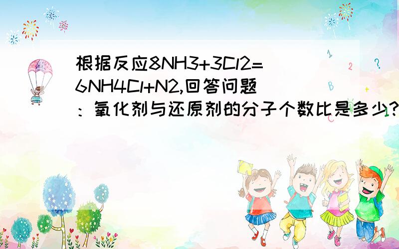 根据反应8NH3+3Cl2=6NH4Cl+N2,回答问题：氧化剂与还原剂的分子个数比是多少?当有4molNH3参加反应时,被氧化的物质是多杀克?转移的电子数是多少?生成的N2是多少?  急,要详细过程