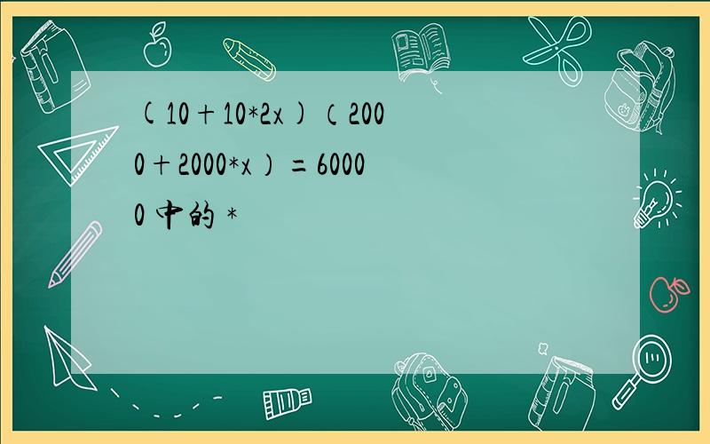 (10+10*2x)（2000+2000*x）=60000 中的 *