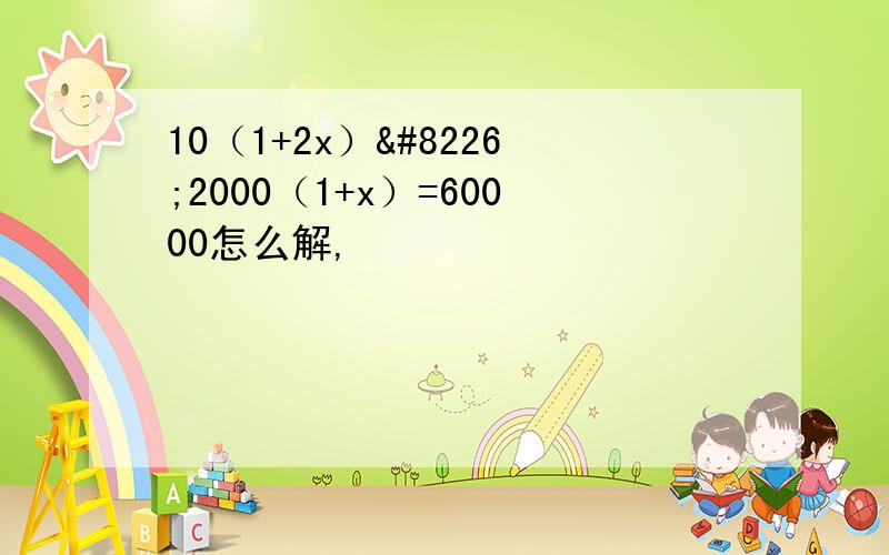 10（1+2x）•2000（1+x）=60000怎么解,