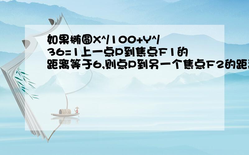 如果椭圆X^/100+Y^/36=1上一点P到焦点F1的距离等于6,则点P到另一个焦点F2的距离是?是14或6么