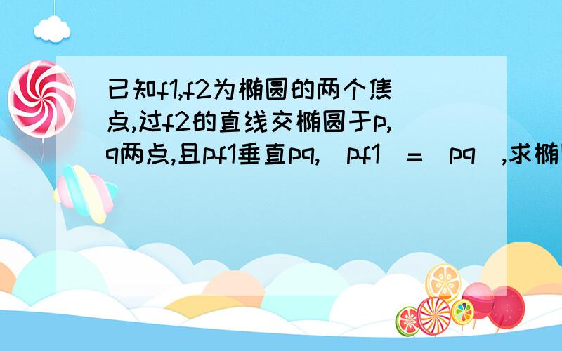 已知f1,f2为椭圆的两个焦点,过f2的直线交椭圆于p,q两点,且pf1垂直pq,(pf1)=(pq),求椭圆的离心率.