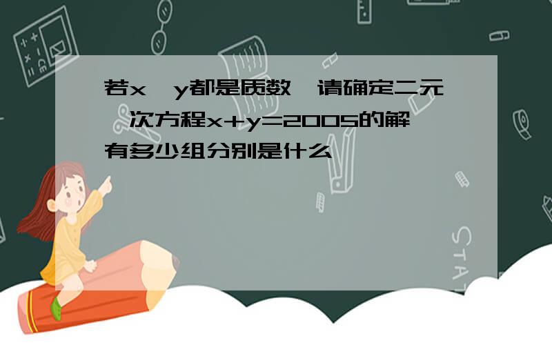 若x,y都是质数,请确定二元一次方程x+y=2005的解有多少组分别是什么