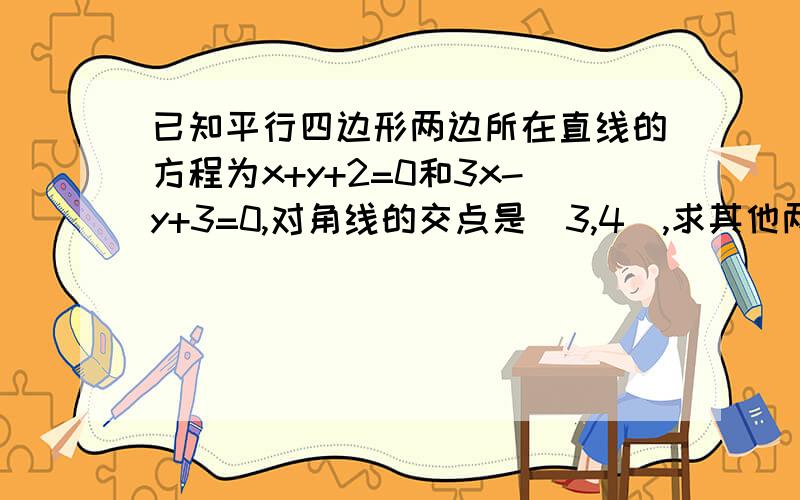 已知平行四边形两边所在直线的方程为x+y+2=0和3x-y+3=0,对角线的交点是(3,4),求其他两边所在直线的方程