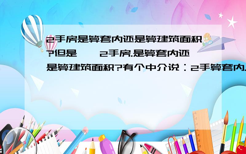 2手房是算套内还是算建筑面积?但是……2手房.是算套内还是算建筑面积?有个中介说：2手算套内.那像他这么说,.我多买的建面的平方.就白送哟?有人知道不