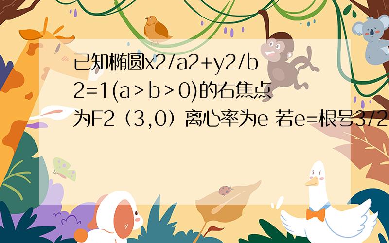 已知椭圆x2/a2+y2/b2=1(a＞b＞0)的右焦点为F2（3,0）离心率为e 若e=根号3/2,求椭圆方程