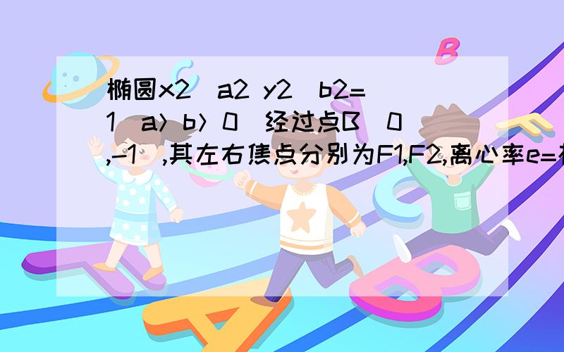 椭圆x2／a2 y2／b2=1（a＞b＞0）经过点B（0,-1）,其左右焦点分别为F1,F2,离心率e=根号椭圆x2／a2+ y2／b2=1（a＞b＞0）经过点B（0,-1）,其左右焦点分别为F1,F2,离心率e=根号2／21、求椭圆的标准方程2、