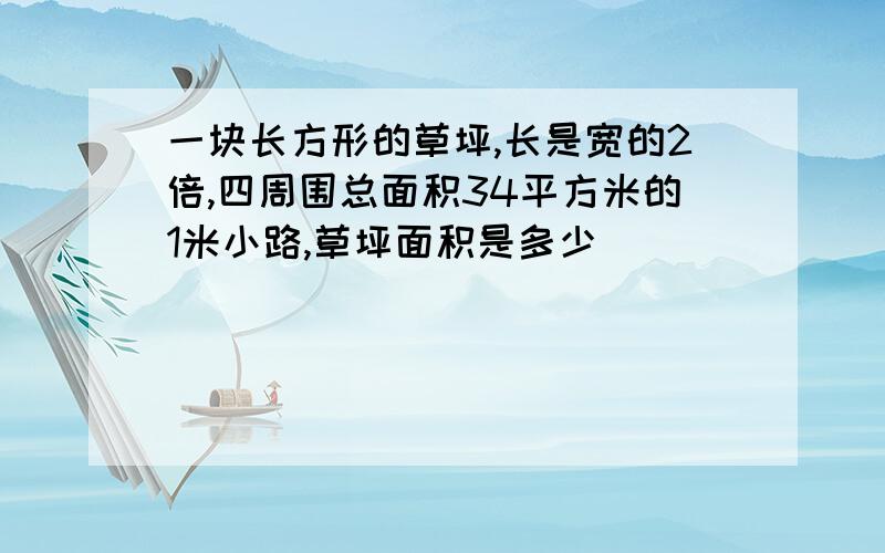 一块长方形的草坪,长是宽的2倍,四周围总面积34平方米的1米小路,草坪面积是多少