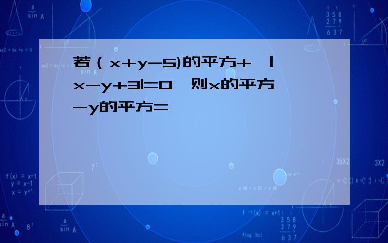 若（x+y-5)的平方+、|x-y+3|=0,则x的平方-y的平方=