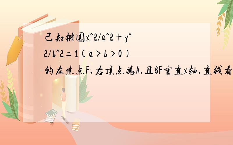 已知椭圆x^2/a^2+y^2/b^2=1(a>b>0)的左焦点F,右顶点为A,且BF垂直x轴,直线看问题补充已知椭圆x^2/a^2+y^2/b^2=1(a>b>0)的左焦点为F,右顶点为A,点B在椭圆上,且BF垂直x轴,直线AB交y轴于点P,若AP的绝对值=2倍PB