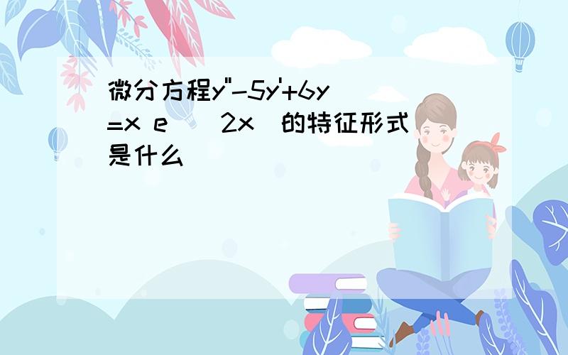 微分方程y''-5y'+6y=x e^(2x)的特征形式是什么