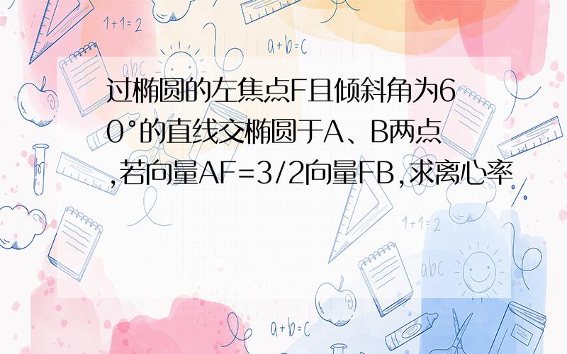 过椭圆的左焦点F且倾斜角为60°的直线交椭圆于A、B两点,若向量AF=3/2向量FB,求离心率