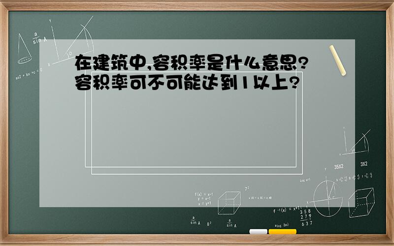 在建筑中,容积率是什么意思?容积率可不可能达到1以上?