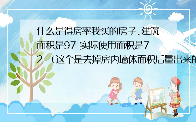 什么是得房率我买的房子,建筑面积是97 实际使用面积是72 （这个是去掉房内墙体面积后量出来的 ） 这样合适吗