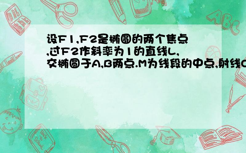 设F1,F2是椭圆的两个焦点,过F2作斜率为1的直线L,交椭圆于A,B两点.M为线段的中点,射线OM交椭圆于点C.若向量OA+向量OB=向量OC(O为原点)求椭圆离心率