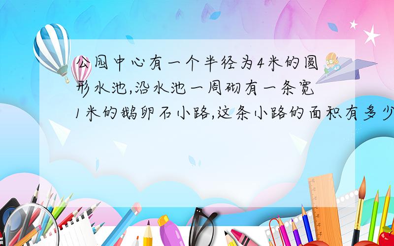 公园中心有一个半径为4米的圆形水池,沿水池一周砌有一条宽1米的鹅卵石小路,这条小路的面积有多少平方米