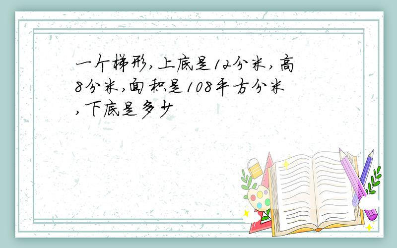 一个梯形,上底是12分米,高8分米,面积是108平方分米,下底是多少