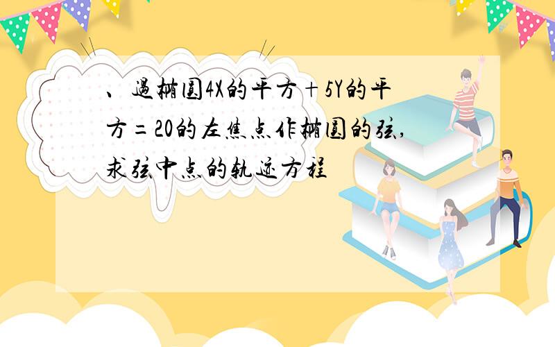 、过椭圆4X的平方+5Y的平方=20的左焦点作椭圆的弦,求弦中点的轨迹方程