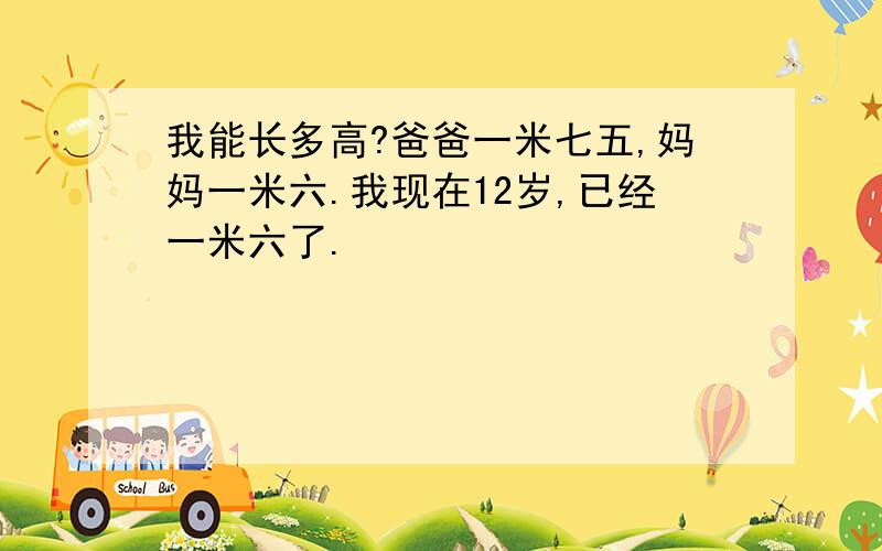 我能长多高?爸爸一米七五,妈妈一米六.我现在12岁,已经一米六了.