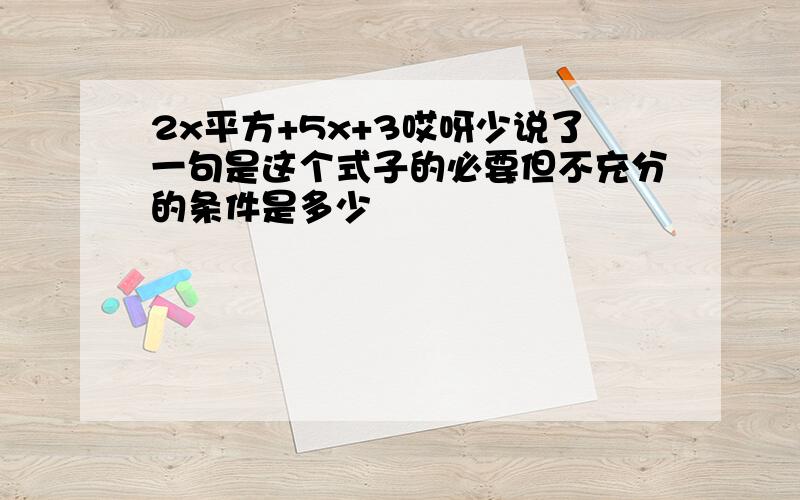 2x平方+5x+3哎呀少说了一句是这个式子的必要但不充分的条件是多少