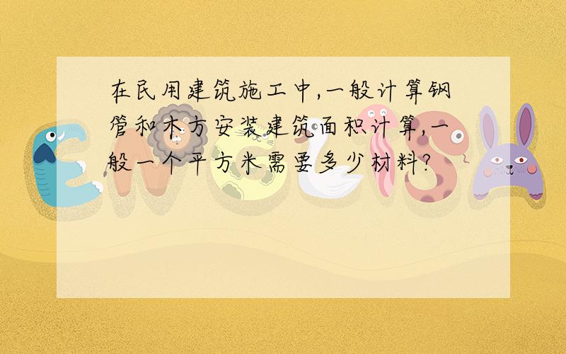 在民用建筑施工中,一般计算钢管和木方安装建筑面积计算,一般一个平方米需要多少材料?