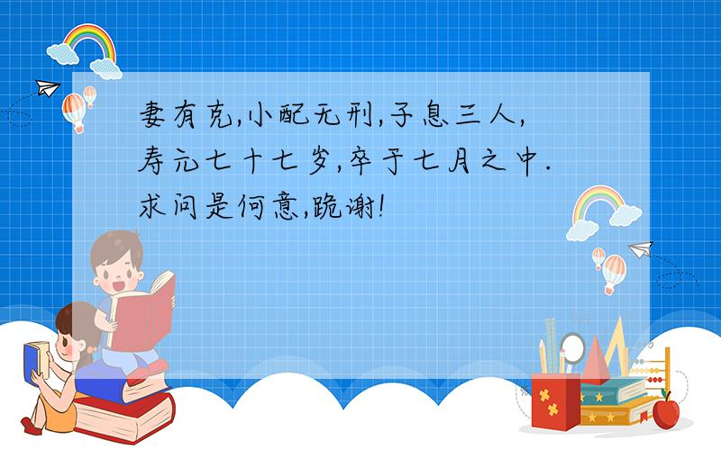 妻有克,小配无刑,子息三人,寿元七十七岁,卒于七月之中.求问是何意,跪谢!