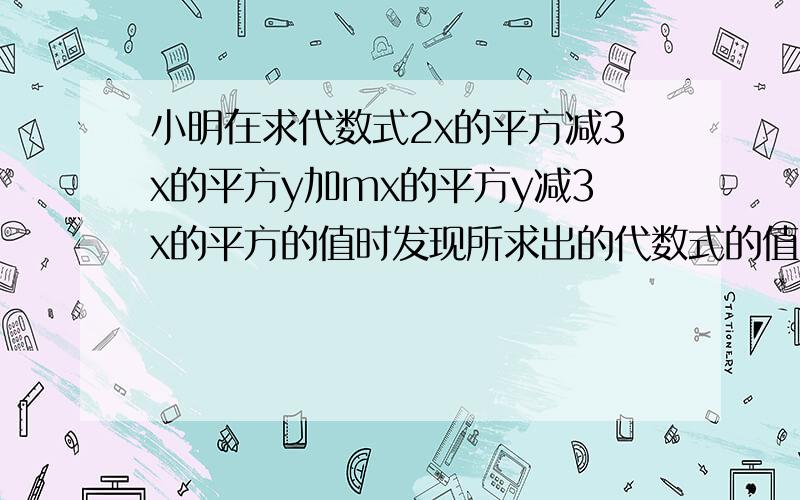 小明在求代数式2x的平方减3x的平方y加mx的平方y减3x的平方的值时发现所求出的代数式的值与y的值无关,试想小明在求代数式2x的平方减3x的平方y加mx的平方y减3x的平方的值时发现所求出的代数