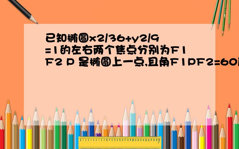 已知椭圆x2/36+y2/9=1的左右两个焦点分别为F1F2 P 是椭圆上一点,且角F1PF2=60度则三角形F1PF2面积为多少