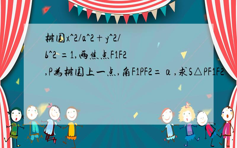 椭圆x^2/a^2+y^2/b^2 =1,两焦点F1F2,P为椭圆上一点,角F1PF2=α,求S△PF1F2