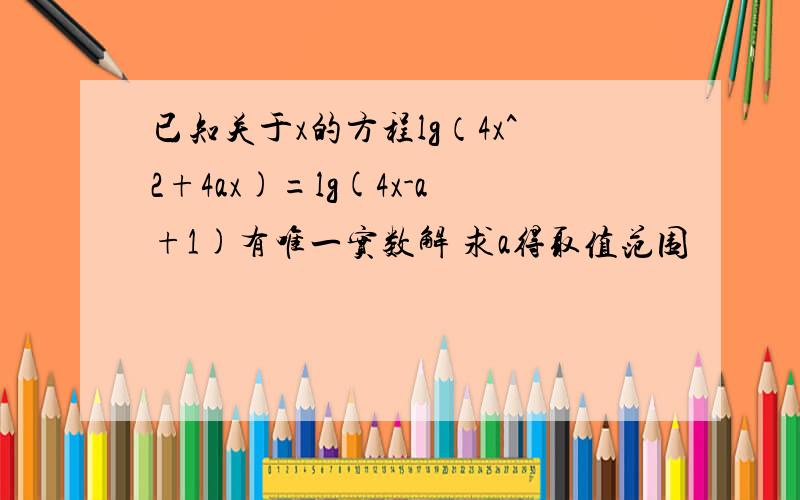 已知关于x的方程lg（4x^2+4ax)=lg(4x-a+1)有唯一实数解 求a得取值范围