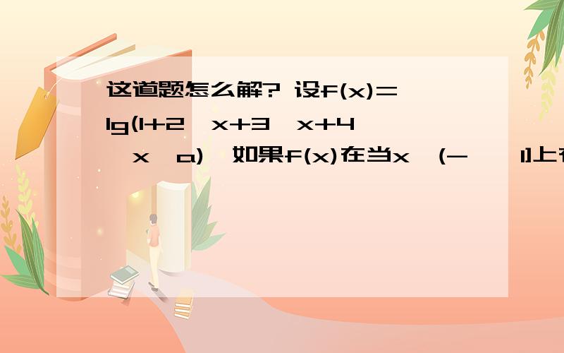 这道题怎么解? 设f(x)=lg(1+2^x+3^x+4^x•a),如果f(x)在当x∈(-∞,1]上有意义,求a的取值范围.知识点：高中数学必修一：基本初等函数的综合应用